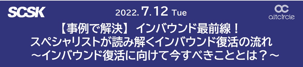 2022/7/12開催!【事例で解決】 インバウンド最前線!スペシャリストが読み解くインバウンド復活の流れ ~インバウンド復活に向けて今すべきこととは?~