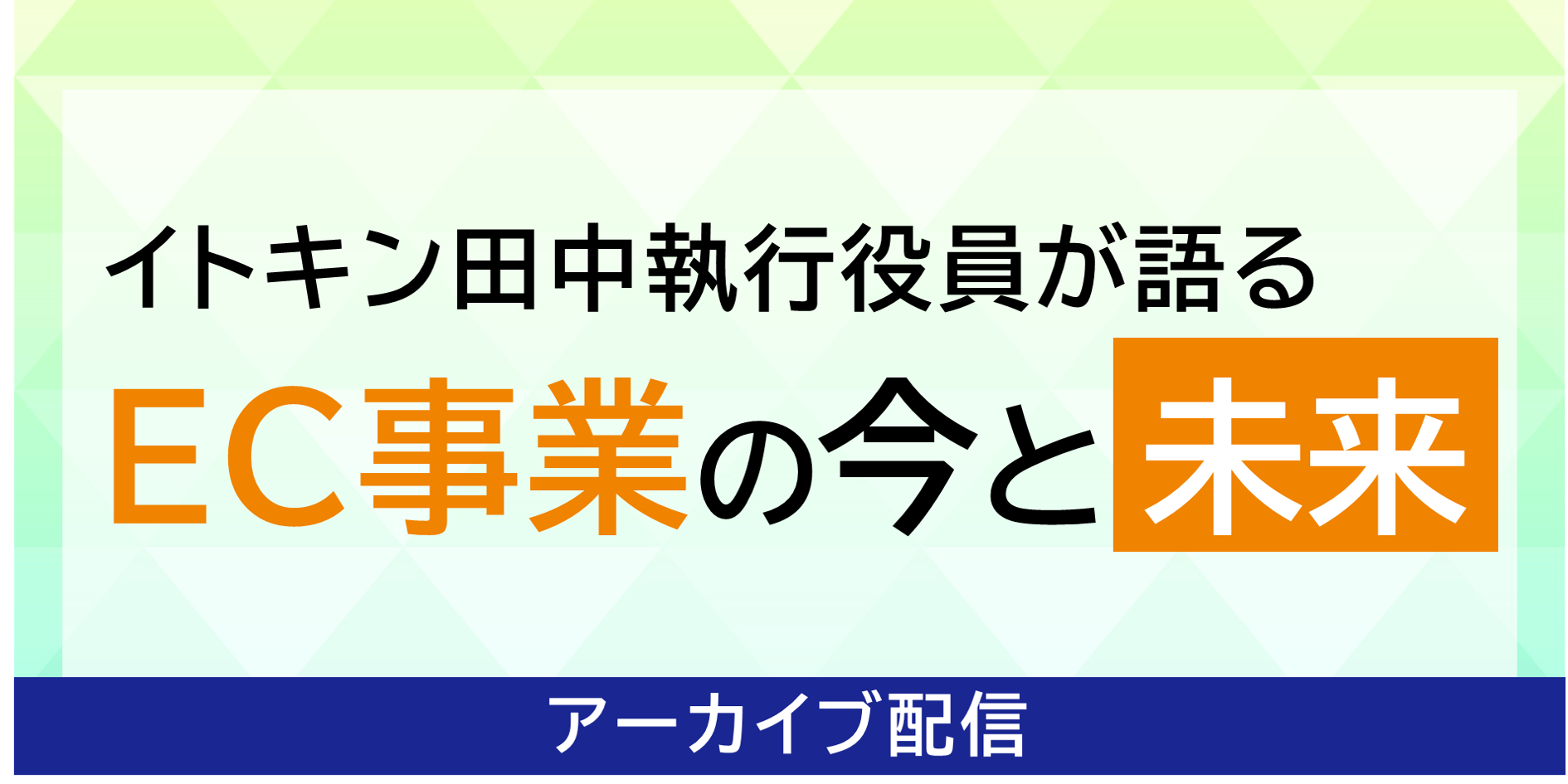イトキン田中執行役員が語る「EC事業の今と未来」アーカイブ視聴申込