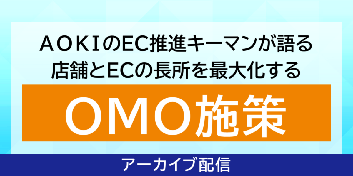 AOKIのEC推進キーマンが語る「店舗とECの長所を最大化するOMO施策」 アーカイブ