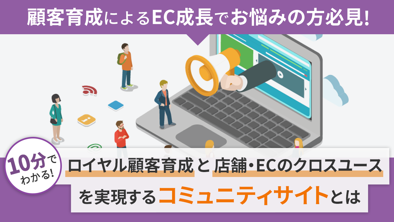 ロイヤル顧客育成と店舗・ECのクロスユースを実現するコミュニティサイトとは
